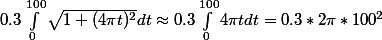  0.3\int_{0}^{100}{\sqrt{1+(4\pi t)^2} dt} \approx 0.3\int_{0}^{100}4\pi t} dt = 0.3 *2\pi *100^2